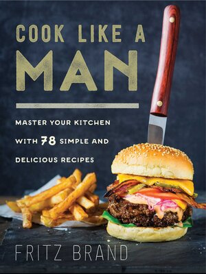 cover image of Cook Like a Man: Master Your Kitchen with 78 Simple and Delicious Recipes